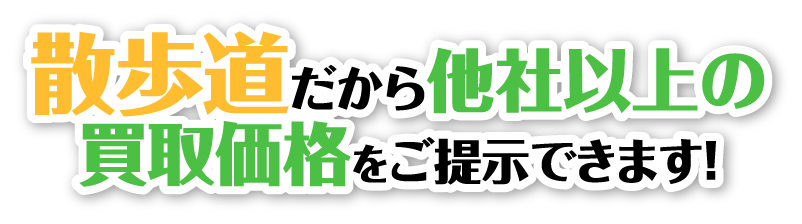 散歩道だから他社以上の買取価格をご提示できます！